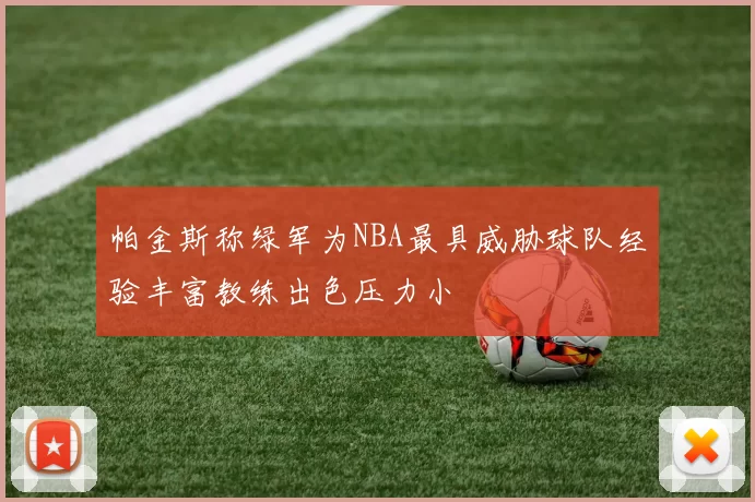 帕金斯称绿军为NBA最具威胁球队经验丰富教练出色压力小