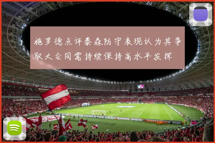施罗德点评泰森防守表现认为其争取大合同需持续保持高水平发挥
