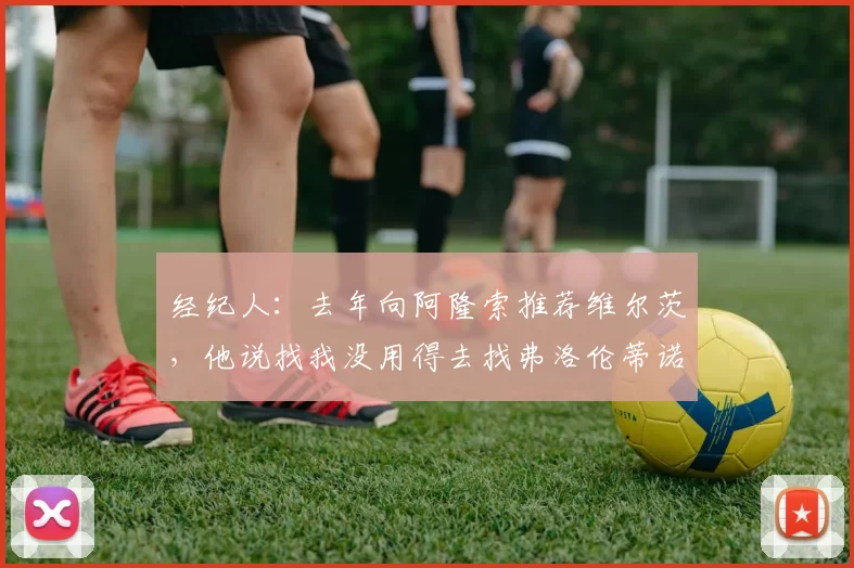 经纪人：去年向阿隆索推荐维尔茨，他说找我没用得去找弗洛伦蒂诺