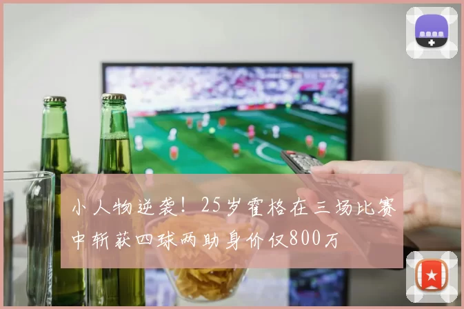 小人物逆袭！25岁霍格在三场比赛中斩获四球两助身价仅800万