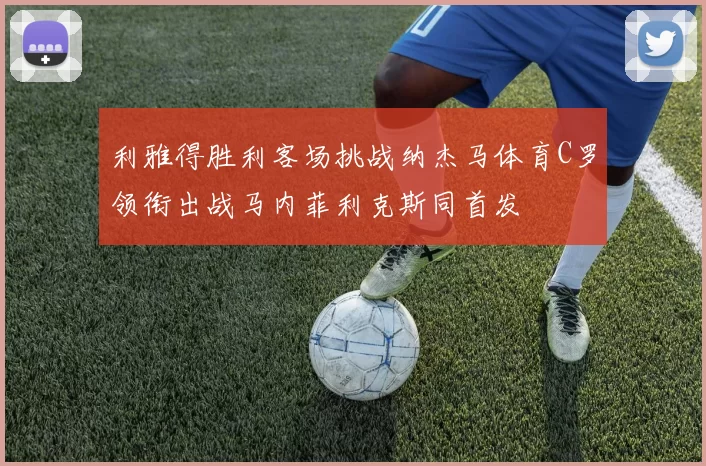 利雅得胜利客场挑战纳杰马体育C罗领衔出战马内菲利克斯同首发