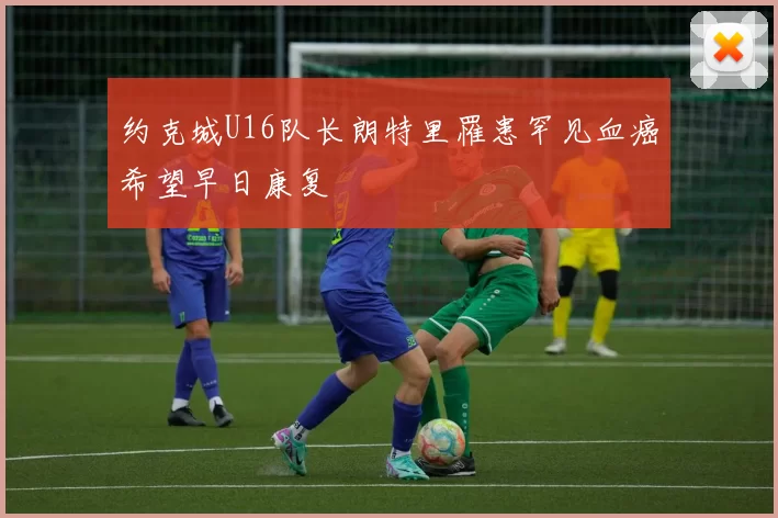 约克城U16队长朗特里罹患罕见血癌希望早日康复