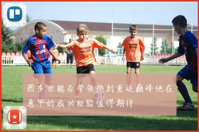 图多尔能否带领热刺重返巅峰他在意甲的成功经验值得期待