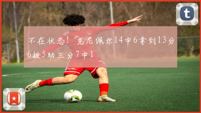 不在状态！克尼佩尔14中6拿到13分6板5助三分7中1