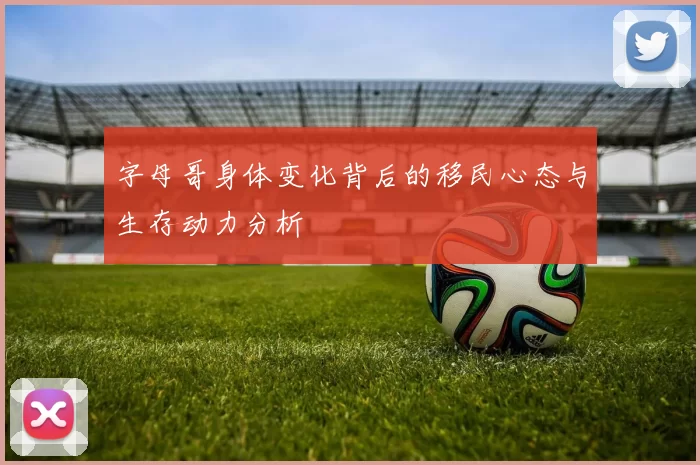 字母哥身体变化背后的移民心态与生存动力分析