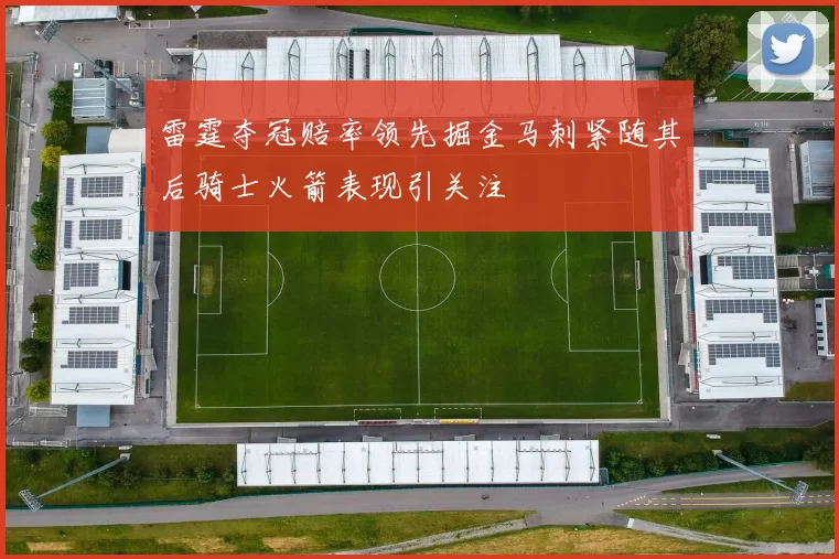 雷霆夺冠赔率领先掘金马刺紧随其后骑士火箭表现引关注