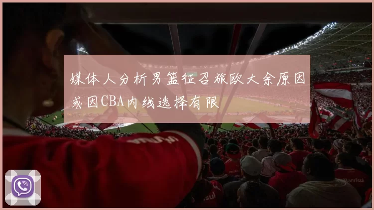 媒体人分析男篮征召旅欧大余原因或因CBA内线选择有限