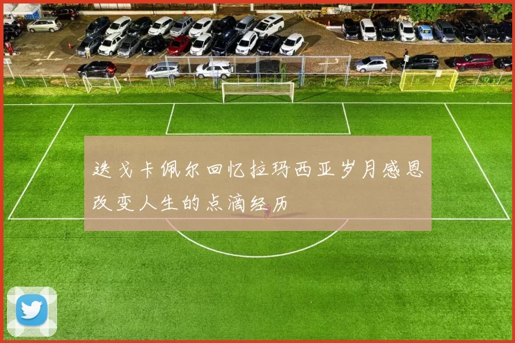 迭戈卡佩尔回忆拉玛西亚岁月感恩改变人生的点滴经历