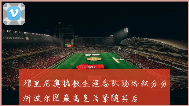穆里尼奥执教生涯各队场均积分分析波尔图最高皇马紧随其后