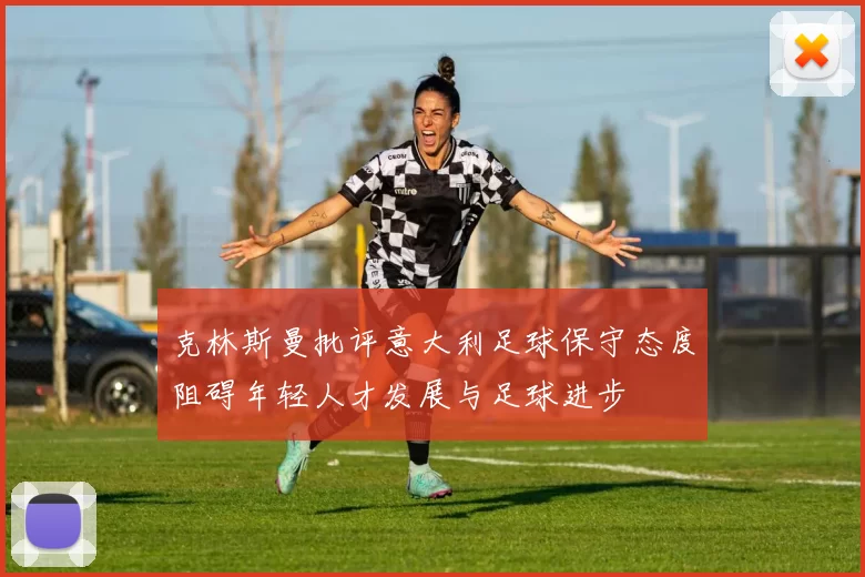 克林斯曼批评意大利足球保守态度阻碍年轻人才发展与足球进步