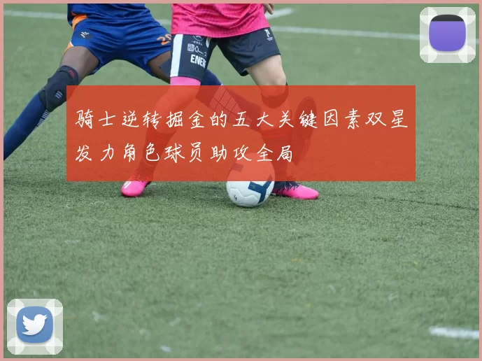 骑士逆转掘金的五大关键因素双星发力角色球员助攻全局