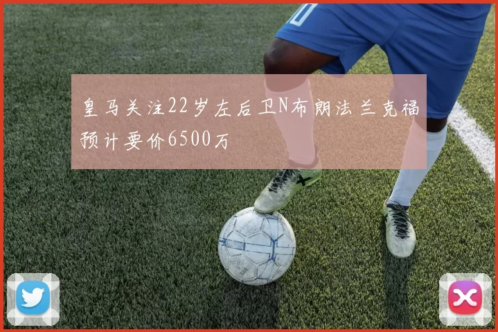 皇马关注22岁左后卫N布朗法兰克福预计要价6500万